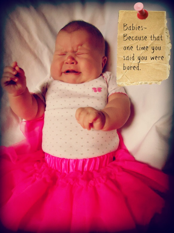 A baby girl in a hot pink tutu is crying while a note next to her says " Babies - because that one time you said you were bored"